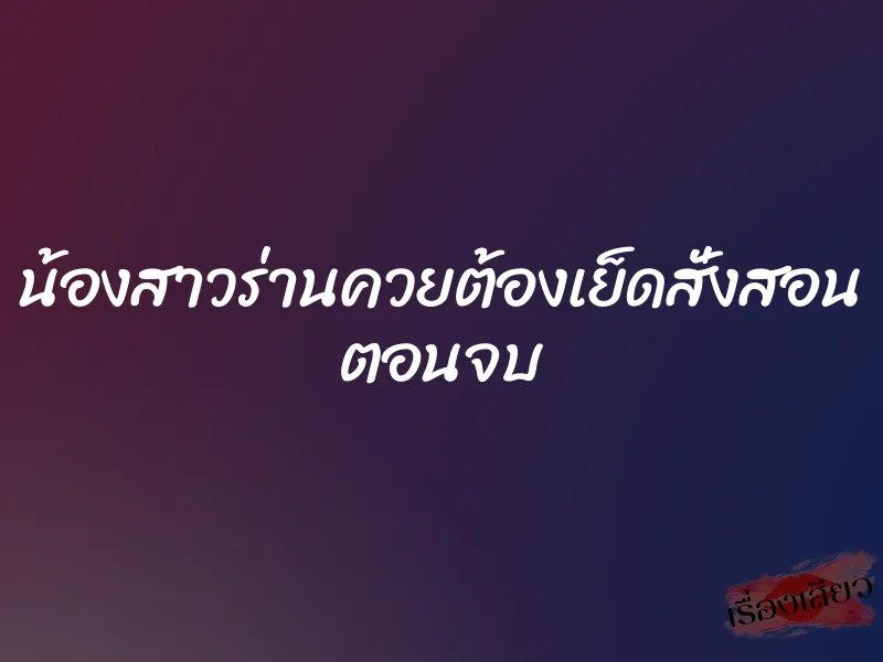 น้องสาวร่านควยต้องเย็ดสั่งสอน ตอนจบ 6 น้องสาวร่านควยต้องเย็ดสั่งสอน ตอนจบ