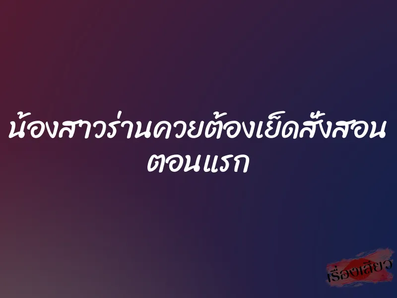 น้องสาวร่านควยต้องเย็ดสั่งสอน ตอนแรก 5 น้องสาวร่านควยต้องเย็ดสั่งสอน ตอนแรก