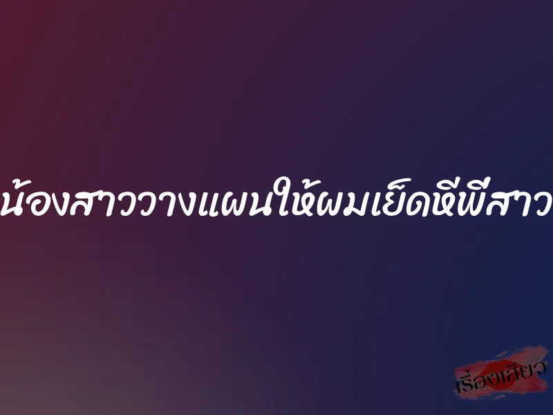 น้องสาววางแผนให้ผมเย็ดหีพี่สาว 1 น้องสาววางแผนให้ผมเย็ดหีพี่สาว