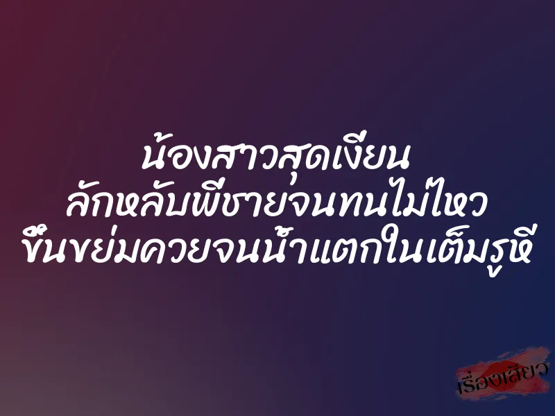 น้องสาวสุดเงี่ยน ลักหลับพี่ชายจนทนไม่ไหว ขึ้นขย่มควยจนน้ำแตกในเต็มรูหี 1 น้องสาวสุดเงี่ยน ลักหลับพี่ชายจนทนไม่ไหว ขึ้นขย่มควยจนน้ำแตกในเต็มรูหี