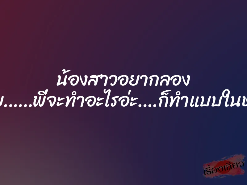 น้องสาวอยากลอง ”อยูยย……พี่จะทำอะไรอ่ะ….ก็ทำแบบในหนังไง” 1 น้องสาวอยากลอง ”อยูยย……พี่จะทำอะไรอ่ะ….ก็ทำแบบในหนังไง”