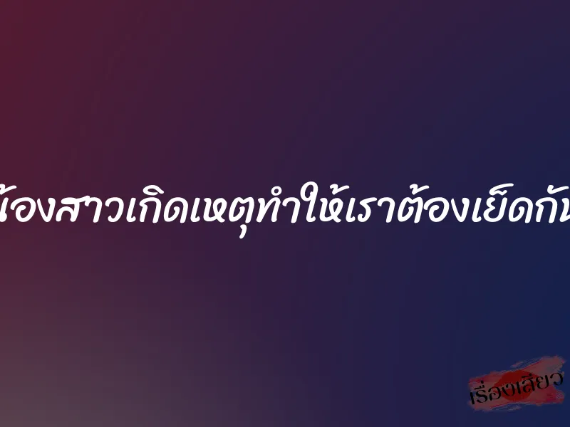 น้องสาวเกิดเหตุทำให้เราต้องเย็ดกัน 1 น้องสาวเกิดเหตุทำให้เราต้องเย็ดกัน