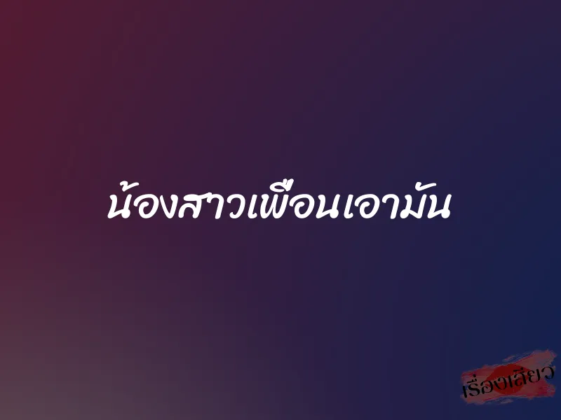 น้องสาวเพื่อนเอามัน 4 น้องสาวเพื่อนเอามัน
