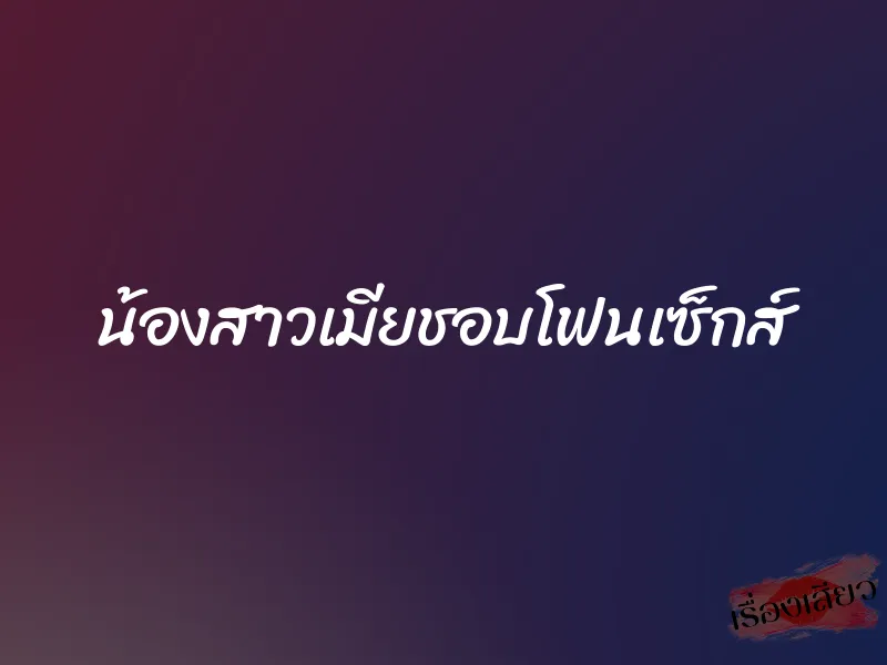 น้องสาวเมียชอบโฟนเซ็กส์ 1 น้องสาวเมียชอบโฟนเซ็กส์
