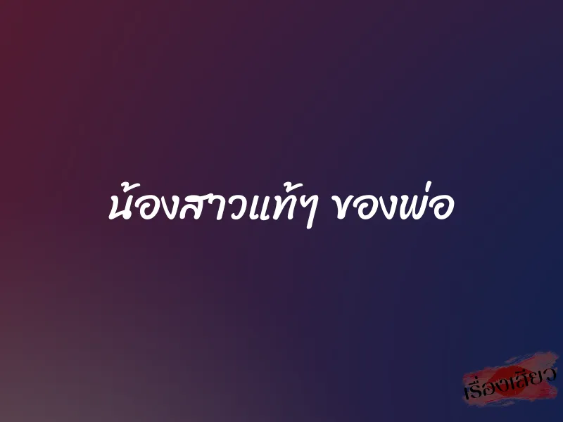 น้องสาวแท้ๆ ของพ่อ 1 น้องสาวแท้ๆ ของพ่อ