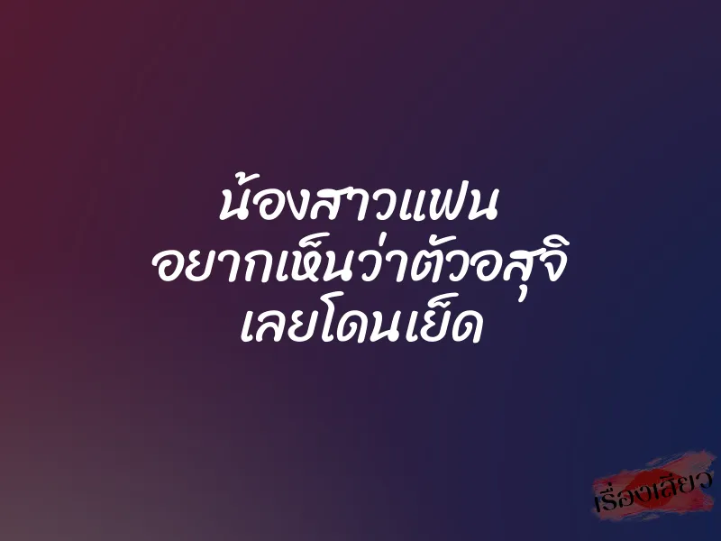 น้องสาวแฟน อยากเห็นว่าตัวอสุจิ เลยโดนเย็ด 1 น้องสาวแฟน อยากเห็นว่าตัวอสุจิ เลยโดนเย็ด