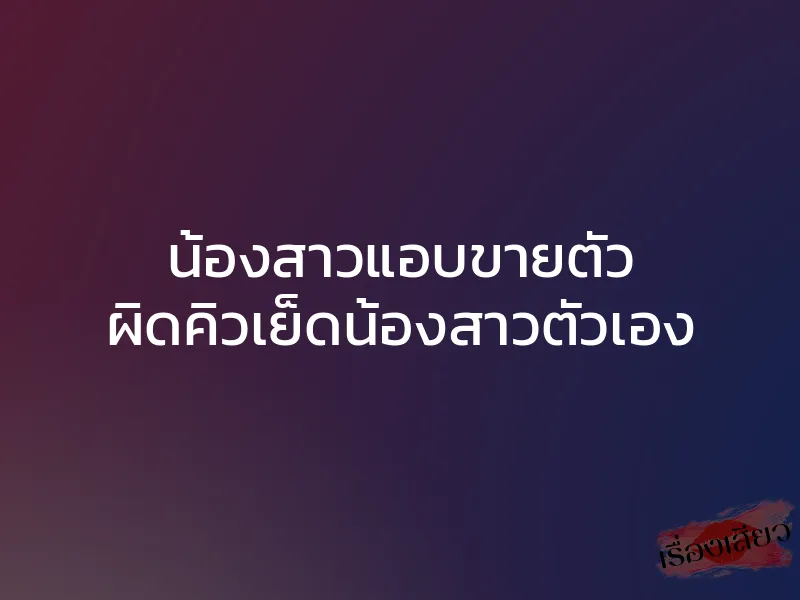 น้องสาวแอบขายตัว ผิดคิวเย็ดน้องสาวตัวเอง 1 น้องสาวแอบขายตัว ผิดคิวเย็ดน้องสาวตัวเอง