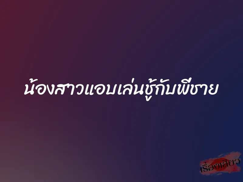 น้องสาวแอบเล่นชู้กับพี่ชาย 1 น้องสาวแอบเล่นชู้กับพี่ชาย