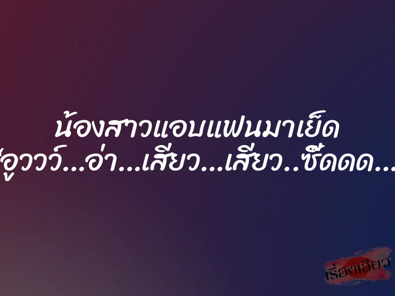 น้องสาวแอบแฟนมาเย็ด “อูววว์…อ่า…เสียว…เสียว..ซี๊ดดด…” 1 น้องสาวแอบแฟนมาเย็ด “อูววว์…อ่า…เสียว…เสียว..ซี๊ดดด…”
