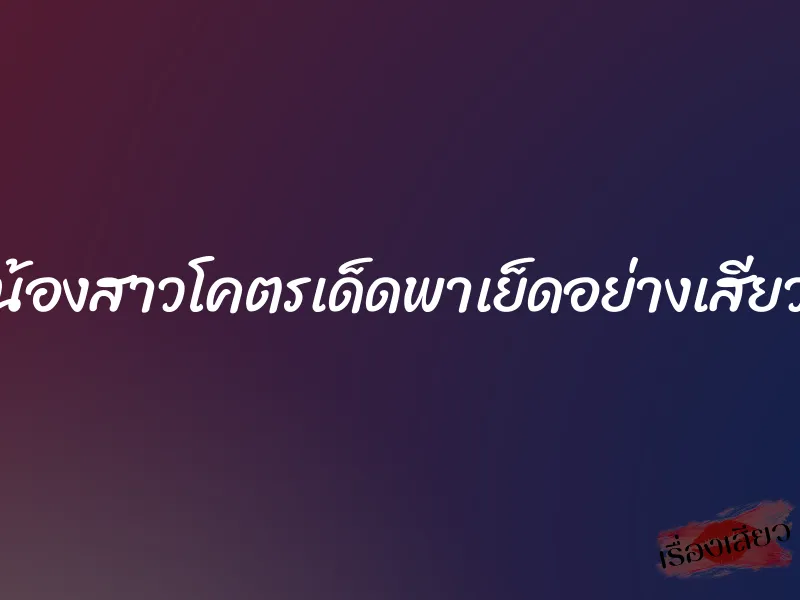 น้องสาวโคตรเด็ดพาเย็ดอย่างเสียว 1 น้องสาวโคตรเด็ดพาเย็ดอย่างเสียว