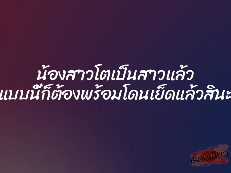 น้องสาวโตเป็นสาวแล้ว แบบนี้ก็ต้องพร้อมโดนเย็ดแล้วสินะ 1 น้องสาวโตเป็นสาวแล้ว แบบนี้ก็ต้องพร้อมโดนเย็ดแล้วสินะ