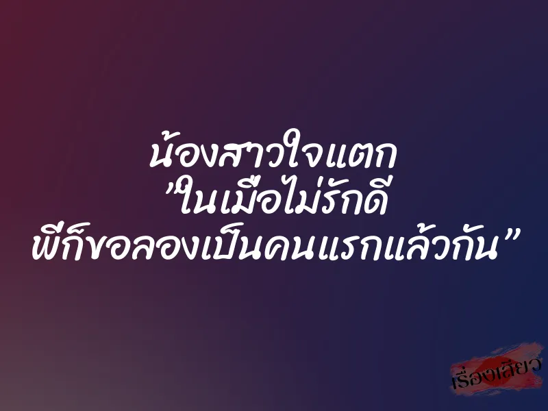น้องสาวใจแตก ”ในเมื่อไม่รักดี พี่ก็ขอลองเป็นคนแรกแล้วกัน” 1 น้องสาวใจแตก ”ในเมื่อไม่รักดี พี่ก็ขอลองเป็นคนแรกแล้วกัน”