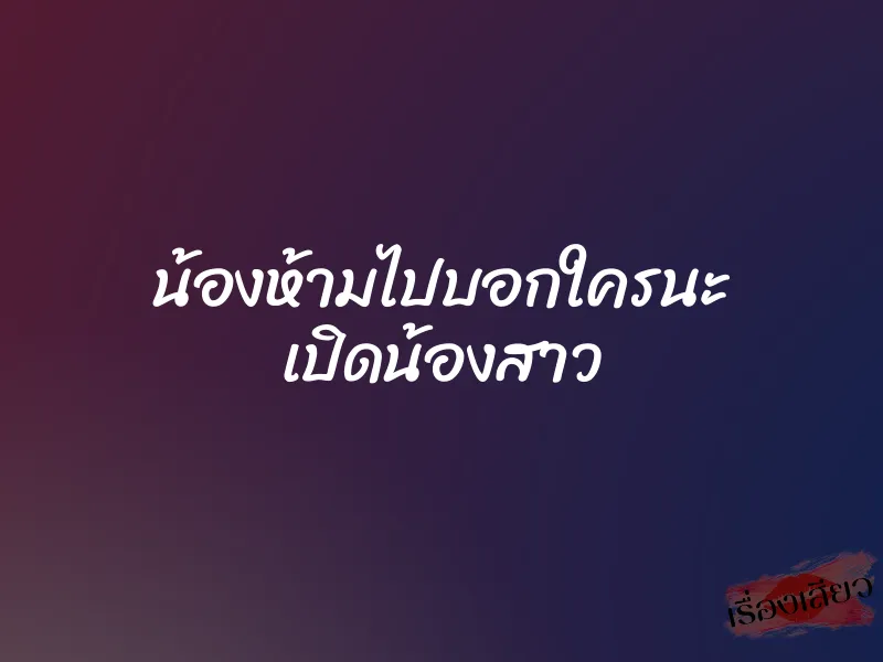 น้องห้ามไปบอกใครนะ เปิดน้องสาว 1 น้องห้ามไปบอกใครนะ เปิดน้องสาว