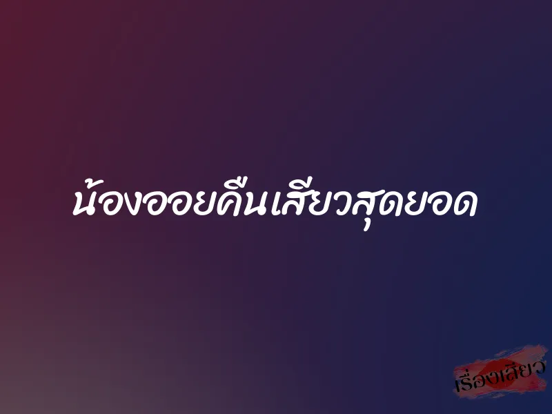 น้องออยคืนเสียวสุดยอด 1 น้องออยคืนเสียวสุดยอด