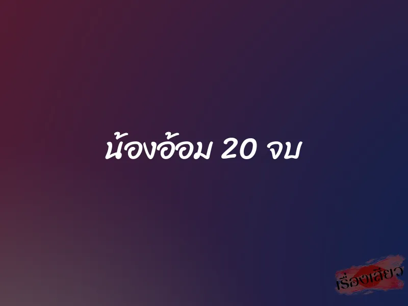 น้องอ้อม 20 จบ 1 น้องอ้อม 20 จบ