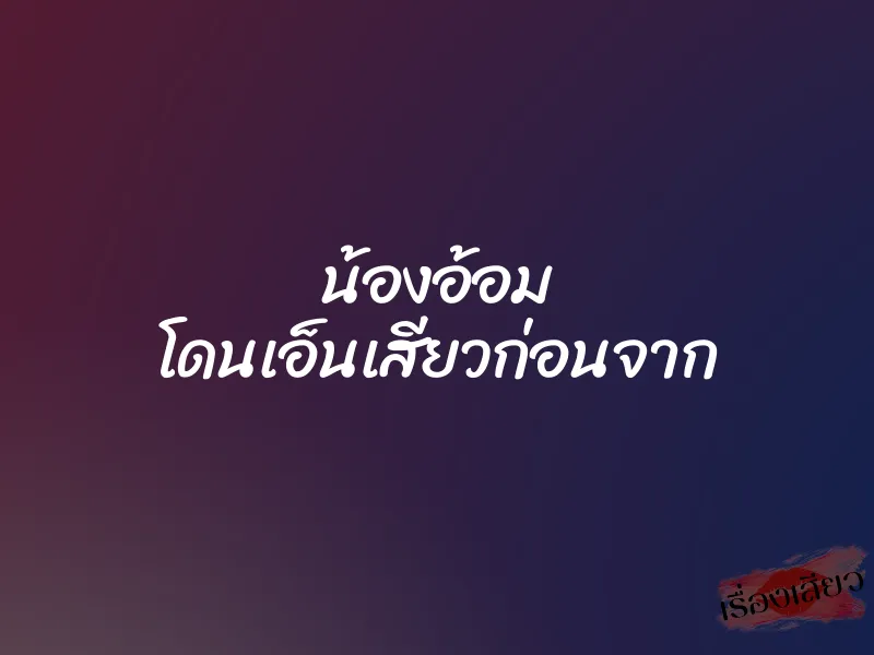 น้องอ้อม โดนเอ็นเสียวก่อนจาก 1 น้องอ้อม โดนเอ็นเสียวก่อนจาก