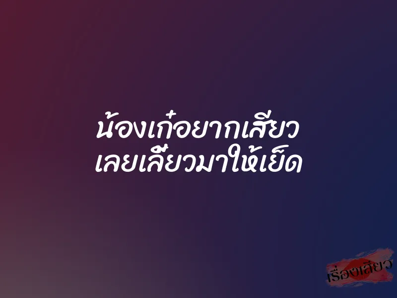 น้องเก๋อยากเสียว เลยเลี้ยวมาให้เย็ด 1 น้องเก๋อยากเสียว เลยเลี้ยวมาให้เย็ด