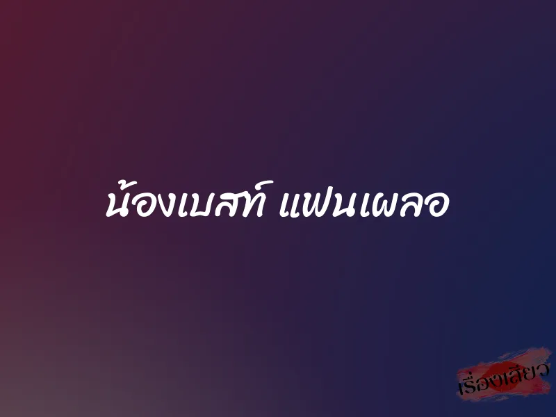 น้องเบสท์ แฟนเผลอ 1 น้องเบสท์ แฟนเผลอ