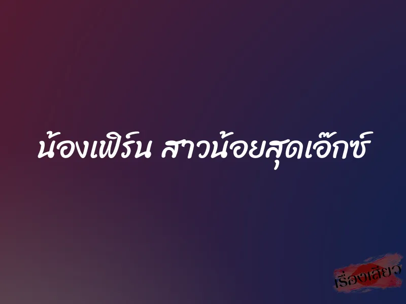 น้องเฟิร์น สาวน้อยสุดเอ๊กซ์ 1 น้องเฟิร์น สาวน้อยสุดเอ๊กซ์