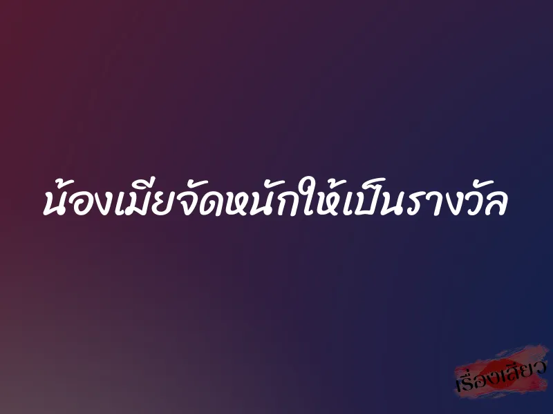 น้องเมียจัดหนักให้เป็นรางวัล 1 น้องเมียจัดหนักให้เป็นรางวัล
