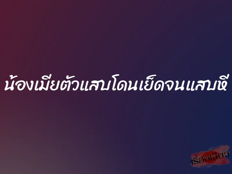 น้องเมียตัวแสบโดนเย็ดจนแสบหี 1 น้องเมียตัวแสบโดนเย็ดจนแสบหี