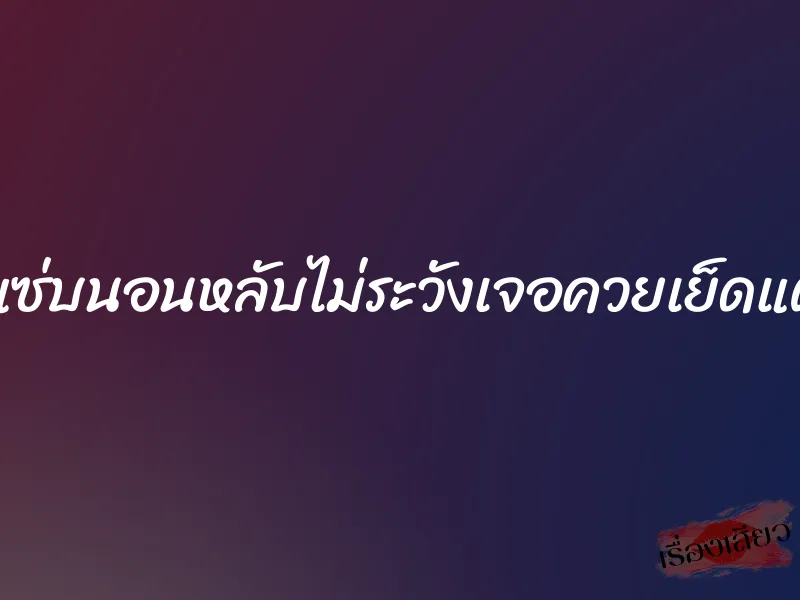 น้องเมียสุดแซ่บนอนหลับไม่ระวังเจอควยเย็ดแตกไปสองน้ำ 1 น้องเมียสุดแซ่บนอนหลับไม่ระวังเจอควยเย็ดแตกไปสองน้ำ