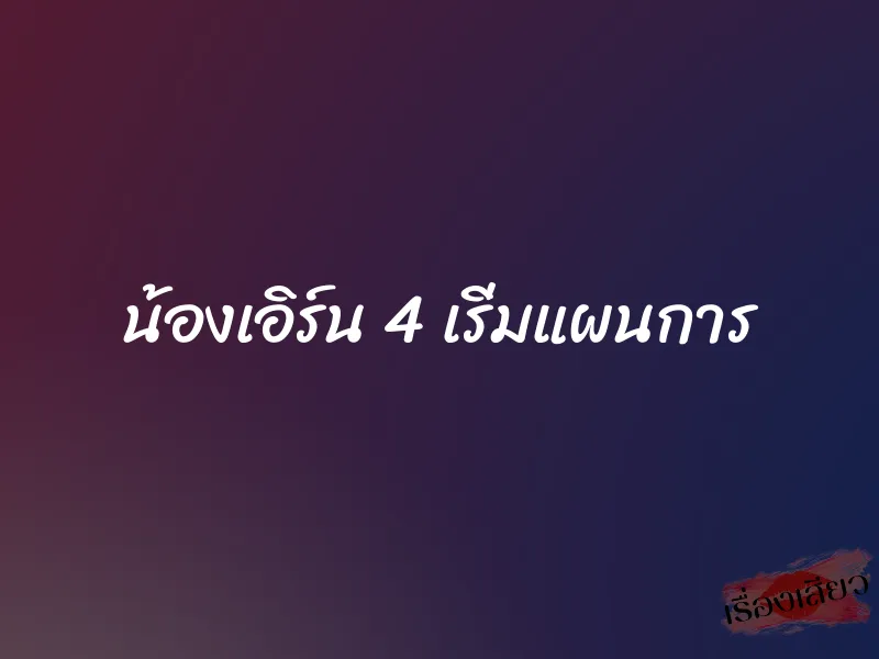 น้องเอิร์น 4 เริ่มแผนการ 1 น้องเอิร์น 4 เริ่มแผนการ