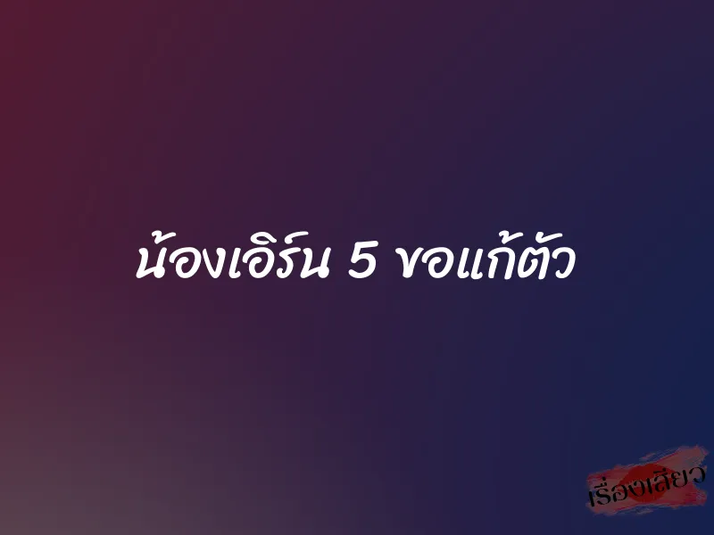 น้องเอิร์น 5 ขอแก้ตัว 1 น้องเอิร์น 5 ขอแก้ตัว