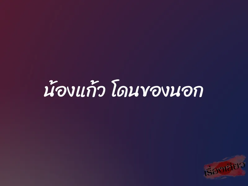 น้องแก้ว โดนของนอก 1 น้องแก้ว โดนของนอก