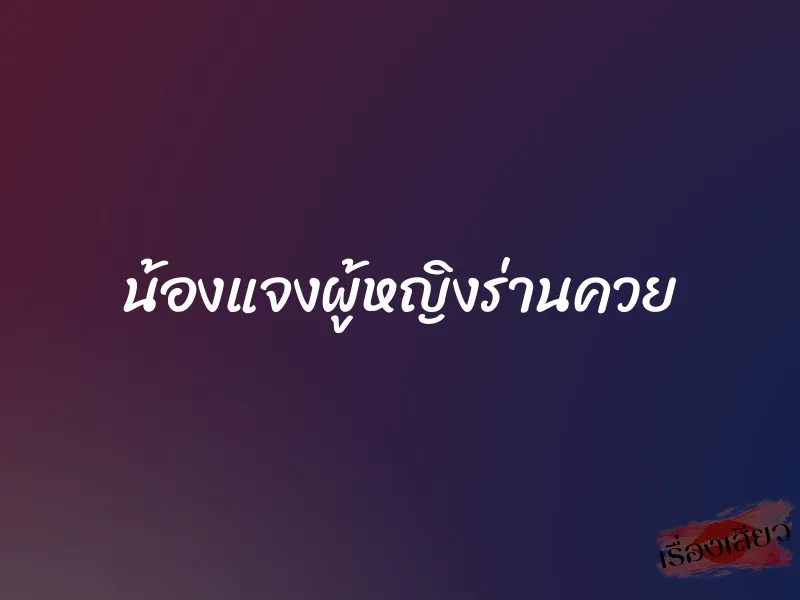 น้องแจงผู้หญิงร่านควย 1 น้องแจงผู้หญิงร่านควย