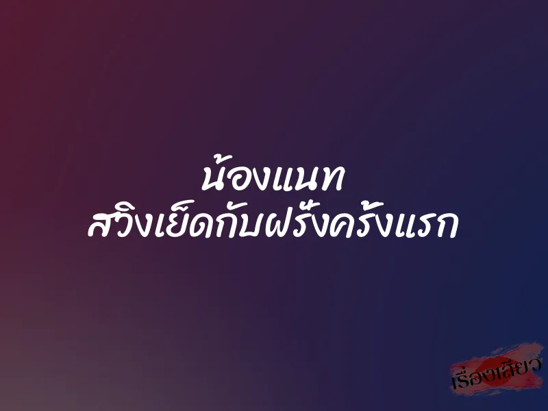 น้องแนท สวิงเย็ดกับฝรั่งครั้งแรก 1 น้องแนท สวิงเย็ดกับฝรั่งครั้งแรก