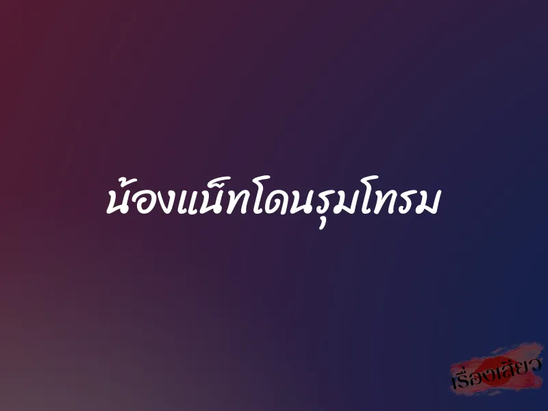 น้องแน็ทโดนรุมโทรม 1 น้องแน็ทโดนรุมโทรม