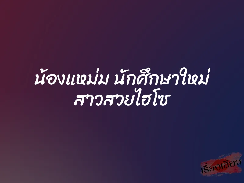 น้องแหม่ม นักศึกษาใหม่ สาวสวยไฮโซ 1 น้องแหม่ม นักศึกษาใหม่ สาวสวยไฮโซ