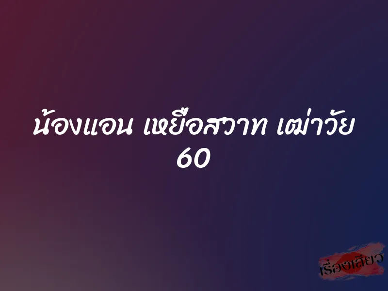 น้องแอน เหยื่อสวาท เฒ่าวัย 60 4 น้องแอน เหยื่อสวาท เฒ่าวัย 60