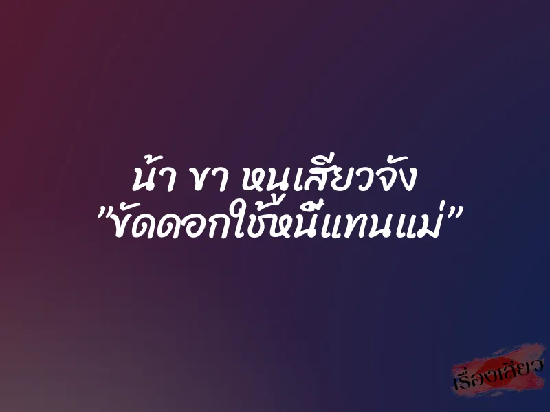 น้า ขา หนูเสียวจัง ”ขัดดอกใช้หนี้แทนแม่” 1 น้า ขา หนูเสียวจัง ”ขัดดอกใช้หนี้แทนแม่”