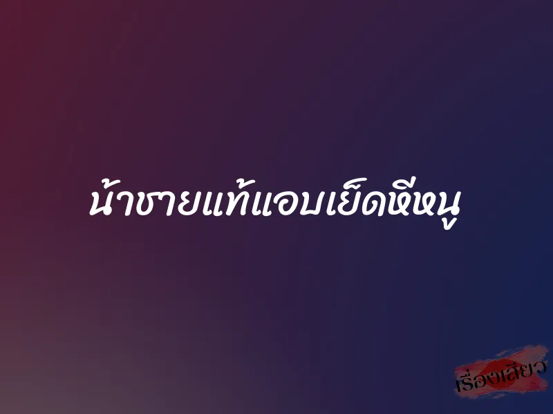 น้าชายแท้แอบเย็ดหีหนู 1 น้าชายแท้แอบเย็ดหีหนู
