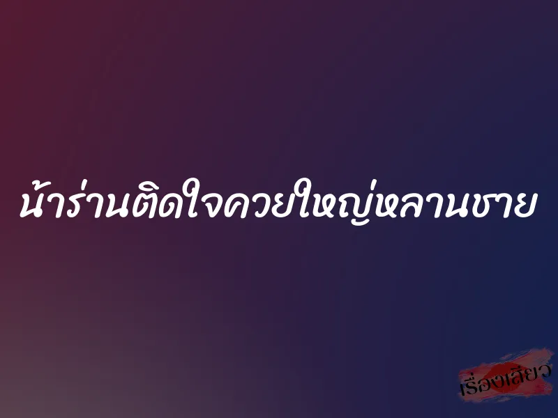 น้าร่านติดใจควยใหญ่หลานชาย 1 น้าร่านติดใจควยใหญ่หลานชาย