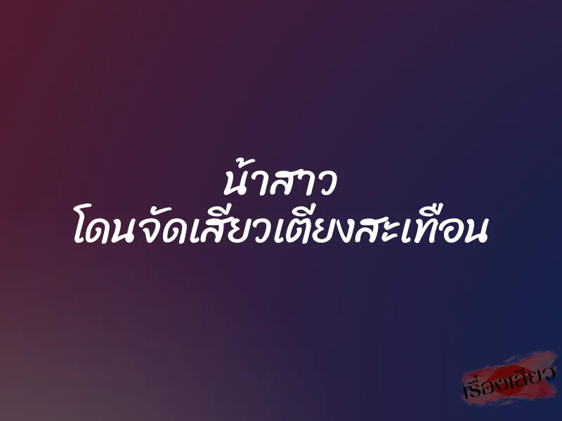 น้าสาว โดนจัดเสียวเตียงสะเทือน 1 น้าสาว โดนจัดเสียวเตียงสะเทือน