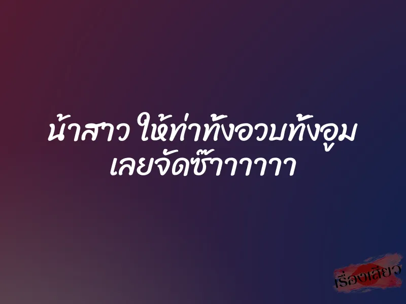 น้าสาว ให้ท่าทั้งอวบทั้งอูม เลยจัดซ๊าาาาาา 1 น้าสาว ให้ท่าทั้งอวบทั้งอูม เลยจัดซ๊าาาาาา