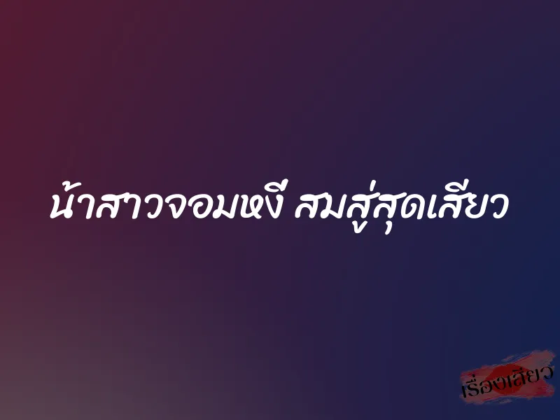 น้าสาวจอมหงี่ สมสู่สุดเสียว 1 น้าสาวจอมหงี่ สมสู่สุดเสียว