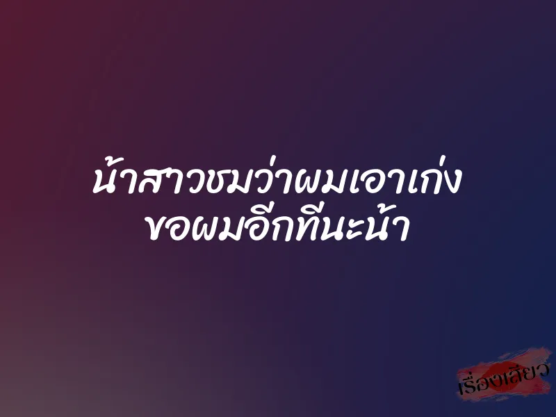 น้าสาวชมว่าผมเอาเก่ง ขอผมอีกทีนะน้า 10 น้าสาวชมว่าผมเอาเก่ง ขอผมอีกทีนะน้า