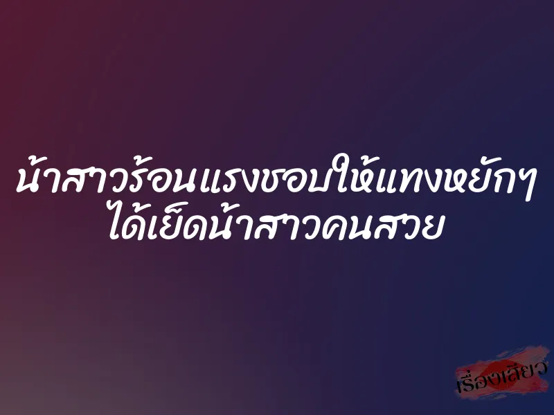 น้าสาวร้อนแรงชอบให้แทงหยักๆ ได้เย็ดน้าสาวคนสวย 7 น้าสาวร้อนแรงชอบให้แทงหยักๆ ได้เย็ดน้าสาวคนสวย