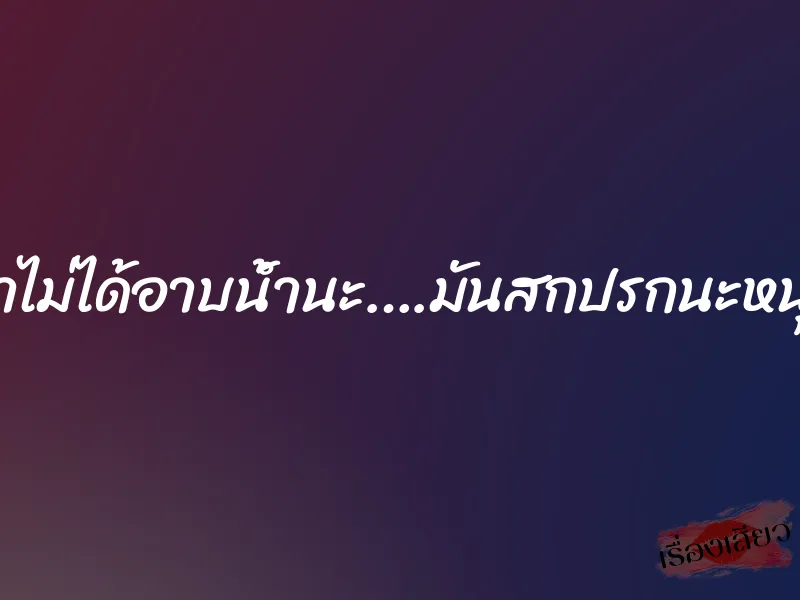 น้าไม่ได้อาบน้ำนะ….มันสกปรกนะหนุ่ย 1 น้าไม่ได้อาบน้ำนะ….มันสกปรกนะหนุ่ย
