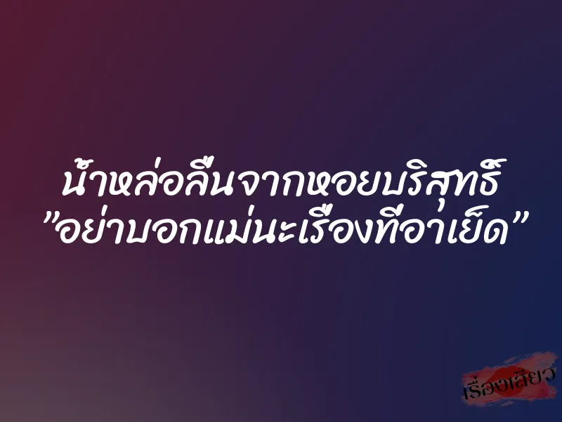 น้ำหล่อลื่นจากหอยบริสุทธิ์ ”อย่าบอกแม่นะเรื่องที่อาเย็ด” 8 น้ำหล่อลื่นจากหอยบริสุทธิ์ ”อย่าบอกแม่นะเรื่องที่อาเย็ด”