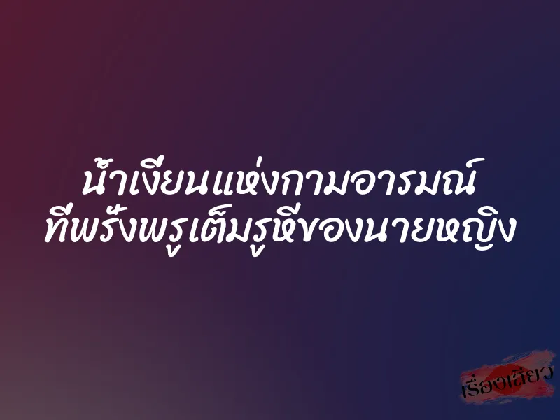 น้ำเงี่ยนแห่งกามอารมณ์ ที่พรั่งพรูเต็มรูหีของนายหญิง 7 น้ำเงี่ยนแห่งกามอารมณ์ ที่พรั่งพรูเต็มรูหีของนายหญิง