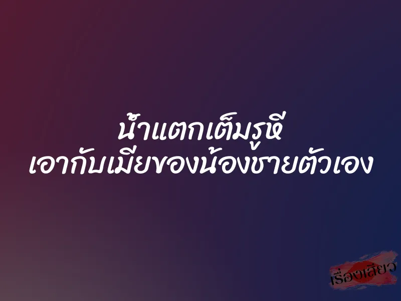 น้ำแตกเต็มรูหี เอากับเมียของน้องชายตัวเอง 1 น้ำแตกเต็มรูหี เอากับเมียของน้องชายตัวเอง