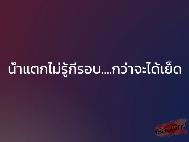 น้ำแตกไม่รู้กี่รอบ….กว่าจะได้เย็ด 1 น้ำแตกไม่รู้กี่รอบ….กว่าจะได้เย็ด