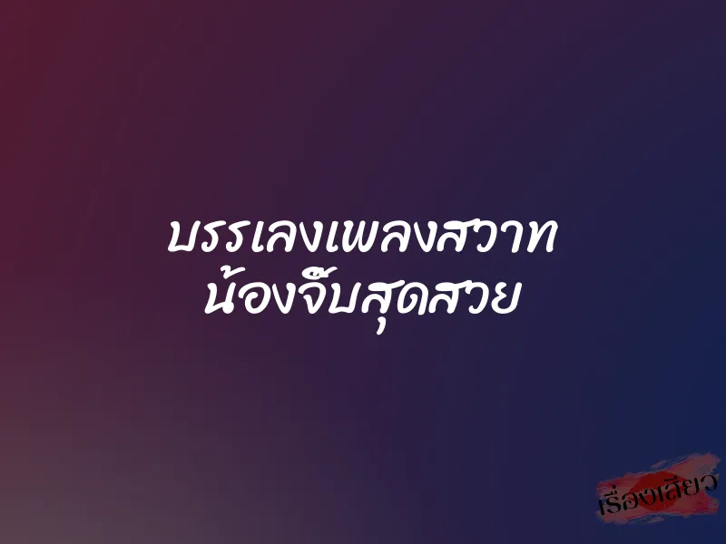 บรรเลงเพลงสวาท น้องจิ๊บสุดสวย 1 บรรเลงเพลงสวาท น้องจิ๊บสุดสวย
