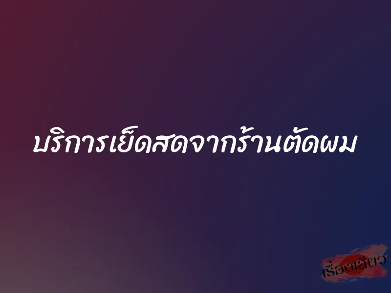 บริการเย็ดสดจากร้านตัดผม 1 บริการเย็ดสดจากร้านตัดผม