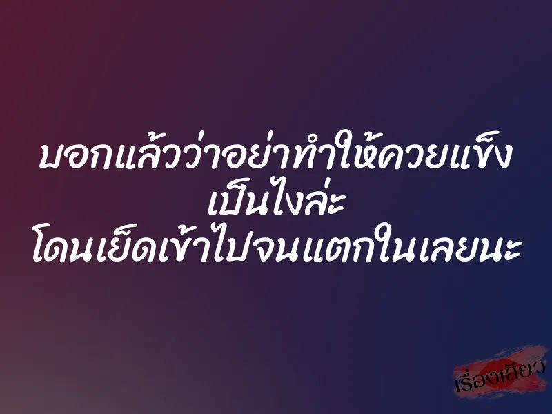 บอกแล้วว่าอย่าทำให้ควยแข็ง เป็นไงล่ะ โดนเย็ดเข้าไปจนแตกในเลยนะ 1 บอกแล้วว่าอย่าทำให้ควยแข็ง เป็นไงล่ะ โดนเย็ดเข้าไปจนแตกในเลยนะ